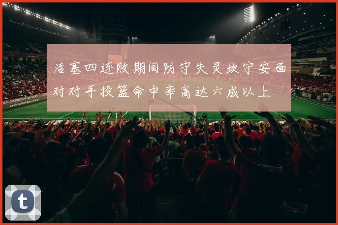 活塞四连败期间防守失灵坎宁安面对对手投篮命中率高达六成以上