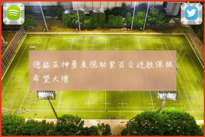 德赫亚神勇表现助紫百合连胜保级希望大增