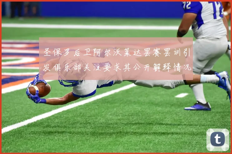 圣保罗后卫阿尔沃莱达罢赛罢训引发俱乐部关注要求其公开解释情况