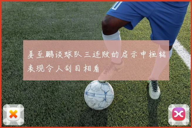 姜至鹏谈球队三连败的启示申桓铭表现令人刮目相看