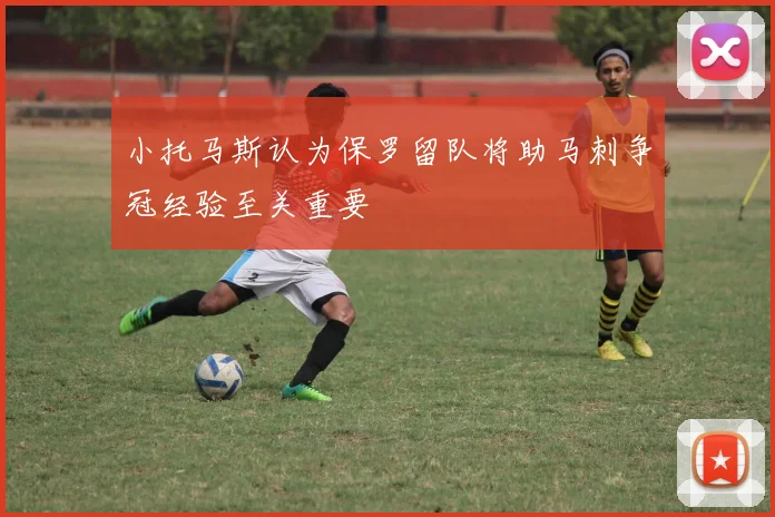小托马斯认为保罗留队将助马刺争冠经验至关重要