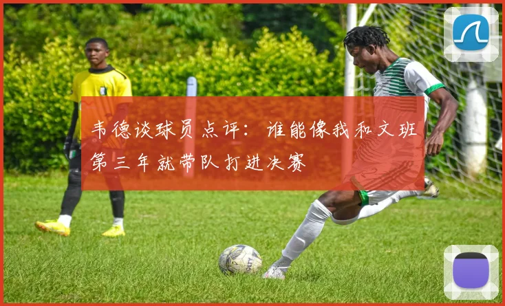 韦德谈球员点评：谁能像我和文班第三年就带队打进决赛