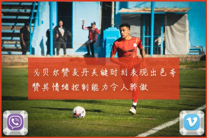 戈贝尔赞麦丹关键时刻表现出色夸赞其情绪控制能力令人骄傲