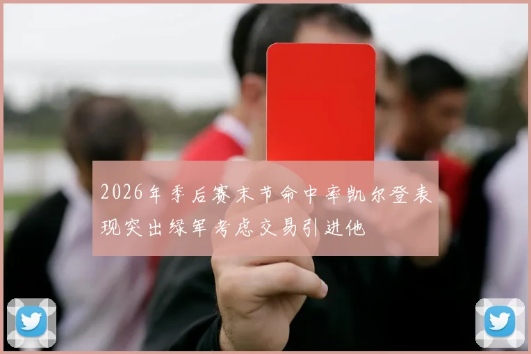 2026年季后赛末节命中率凯尔登表现突出绿军考虑交易引进他
