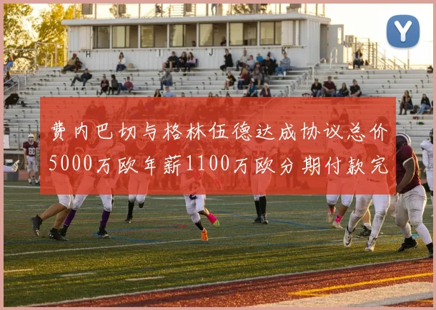 费内巴切与格林伍德达成协议总价5000万欧年薪1100万欧分期付款完成交易