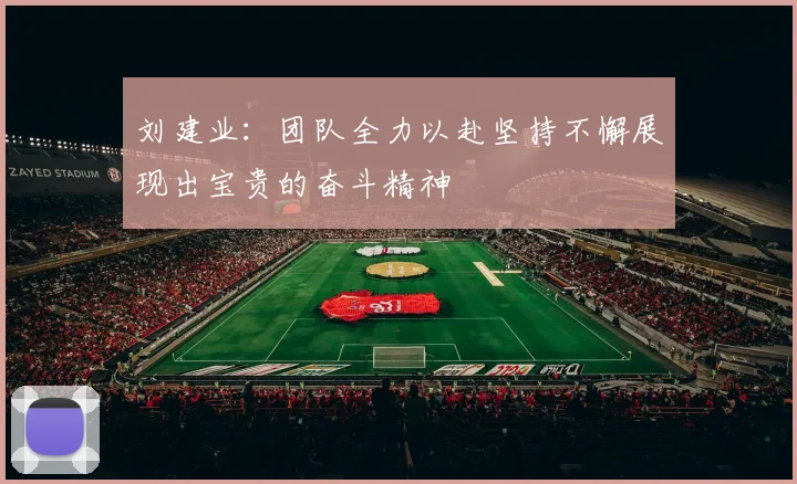 刘建业：团队全力以赴坚持不懈展现出宝贵的奋斗精神