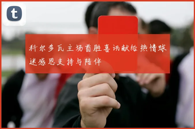 科尔多瓦主场首胜喜讯献给热情球迷感恩支持与陪伴