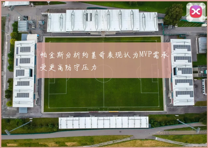 帕金斯分析约基奇表现认为MVP需承受更高防守压力