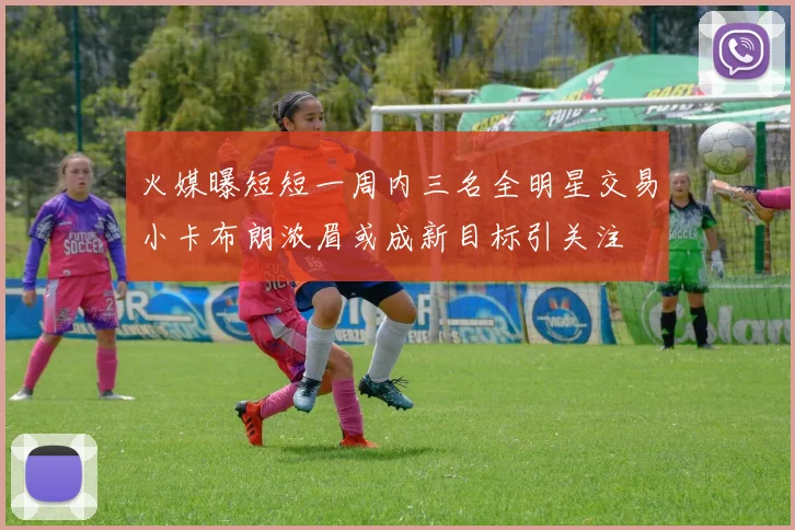 火媒曝短短一周内三名全明星交易小卡布朗浓眉或成新目标引关注